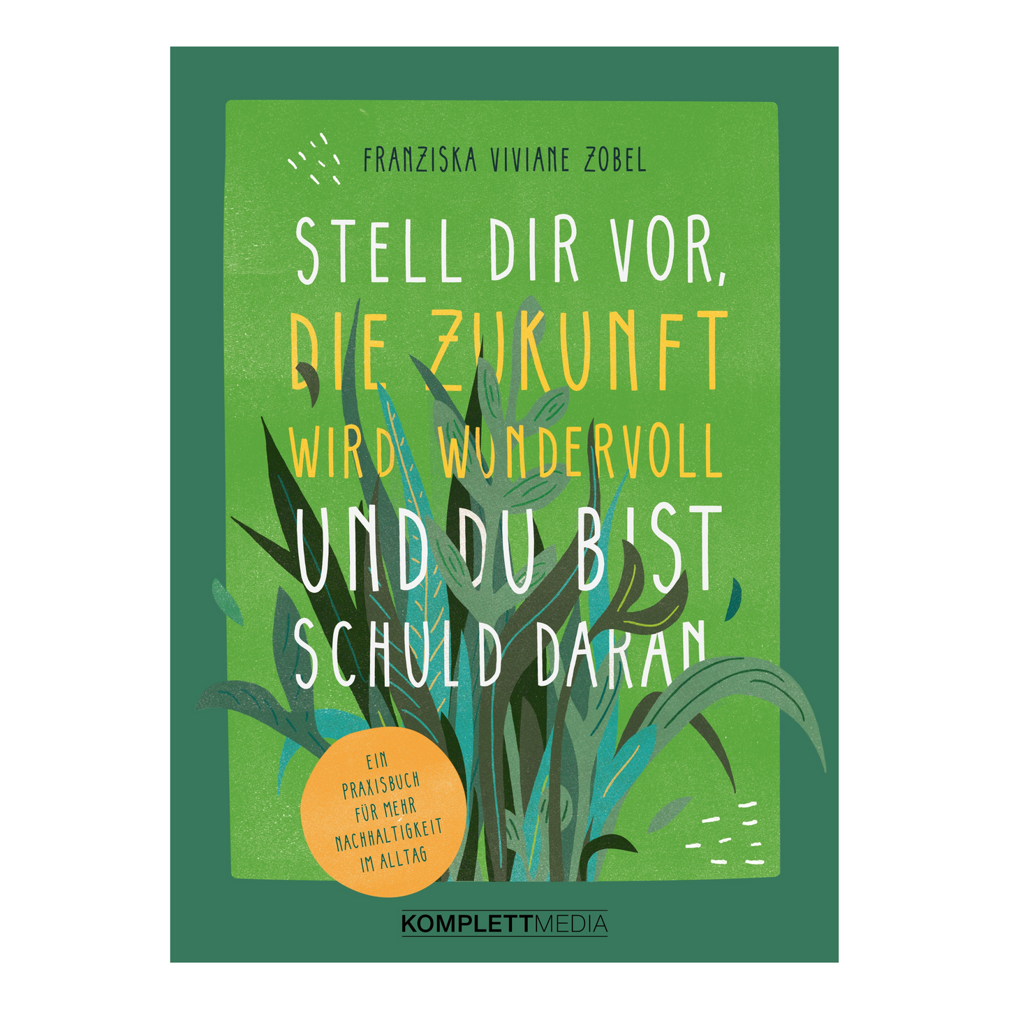 Buchcover von „Stell dir vor, die Zukunft wird wundervoll und du bist schuld dran“ von Franziska Viviane Zobel – Nachhaltigkeit im Alltag kreativ erklärt